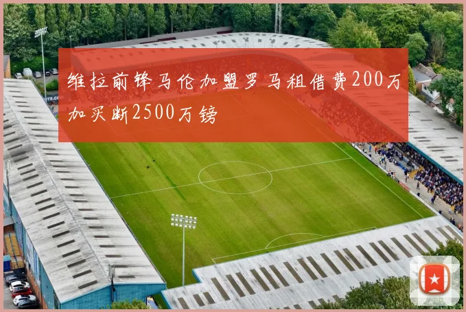 维拉前锋马伦加盟罗马租借费200万加买断2500万镑