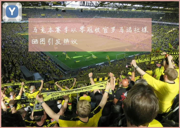 马竞本赛季以零冠收官罗马诺社媒晒图引发热议