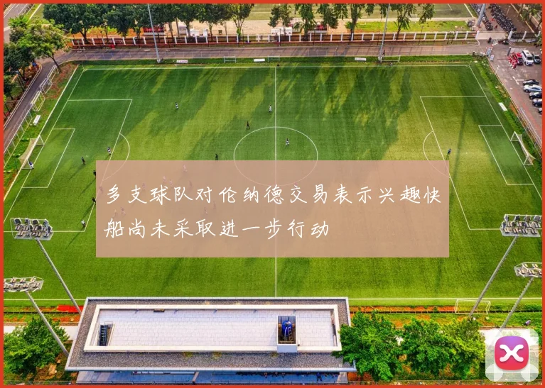 多支球队对伦纳德交易表示兴趣快船尚未采取进一步行动