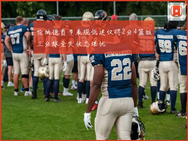 伦纳德首节表现低迷仅得2分4篮板三分球全失状态堪忧