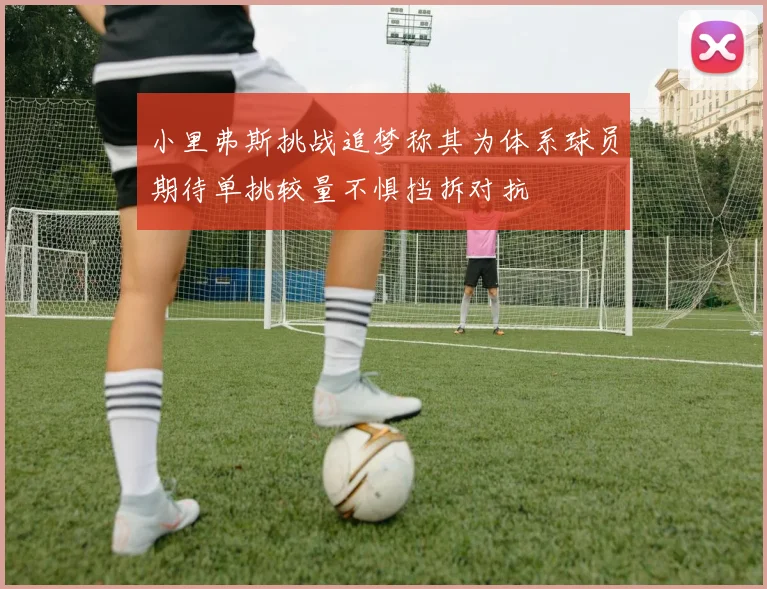 小里弗斯挑战追梦称其为体系球员期待单挑较量不惧挡拆对抗