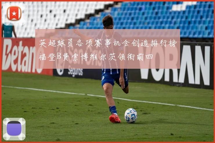 英超球员各项赛事机会创造排行榜福登B费索博维尔茨领衔前四
