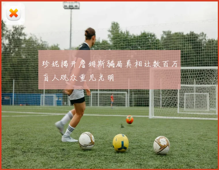 珍妮揭开詹姆斯骗局真相让数百万盲人观众重见光明