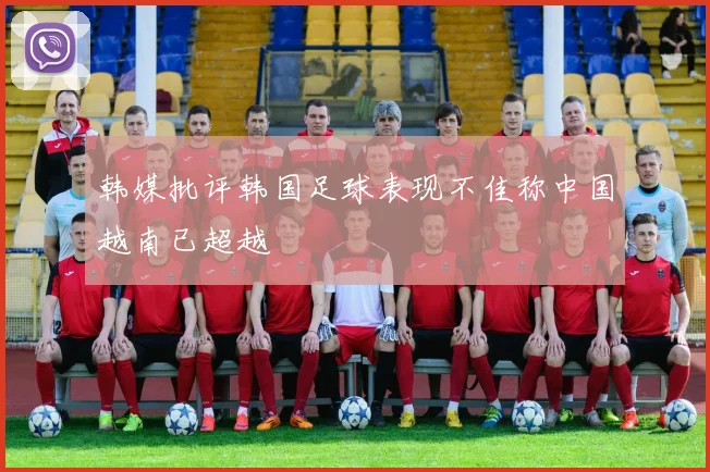 韩媒批评韩国足球表现不佳称中国越南已超越