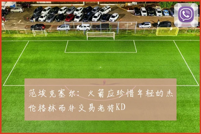 范埃克塞尔：火箭应珍惜年轻的杰伦格林而非交易老将KD