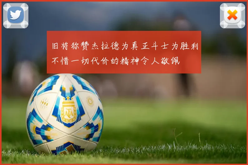 旧将称赞杰拉德为真正斗士为胜利不惜一切代价的精神令人敬佩