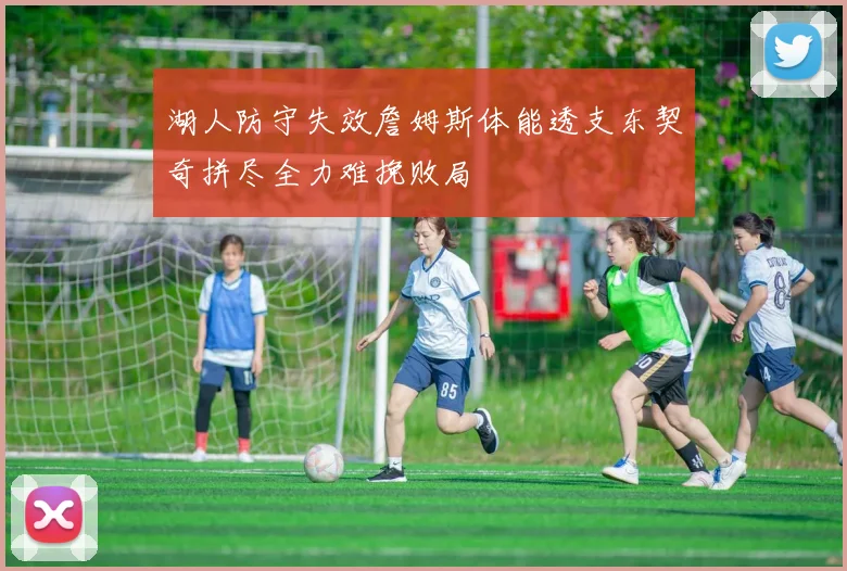 湖人防守失效詹姆斯体能透支东契奇拼尽全力难挽败局