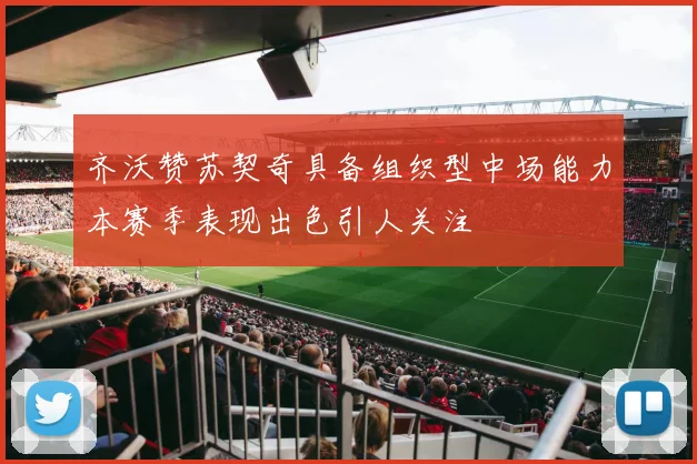 齐沃赞苏契奇具备组织型中场能力本赛季表现出色引人关注