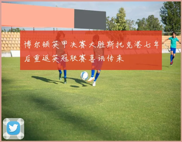 博尔顿英甲决赛大胜斯托克港七年后重返英冠联赛喜讯传来